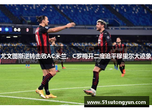 尤文图斯逆转击败AC米兰，C罗梅开二度追平穆里尔大迹象