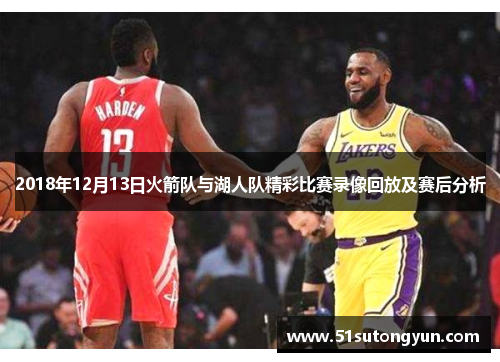 2018年12月13日火箭队与湖人队精彩比赛录像回放及赛后分析