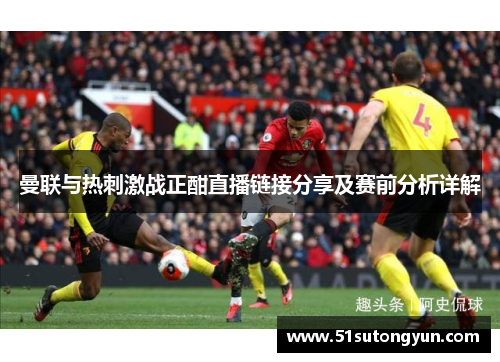 曼联与热刺激战正酣直播链接分享及赛前分析详解