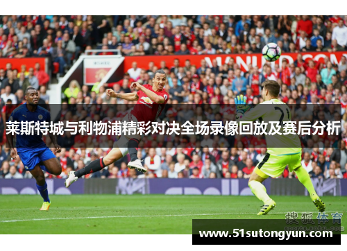 莱斯特城与利物浦精彩对决全场录像回放及赛后分析
