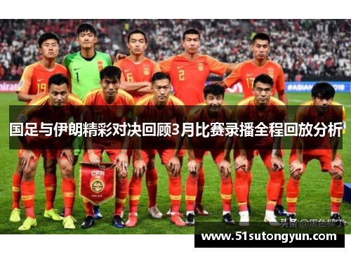 国足与伊朗精彩对决回顾3月比赛录播全程回放分析