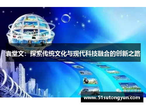 袁堂文：探索传统文化与现代科技融合的创新之路