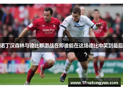 诺丁汉森林与德比郡激战在即谁能在这场德比中笑到最后