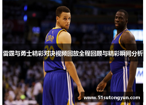 雷霆与勇士精彩对决视频回放全程回顾与精彩瞬间分析