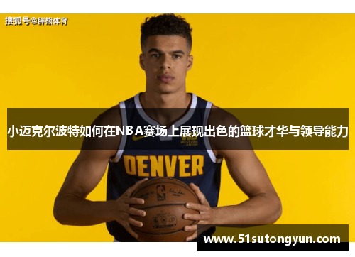 小迈克尔波特如何在NBA赛场上展现出色的篮球才华与领导能力