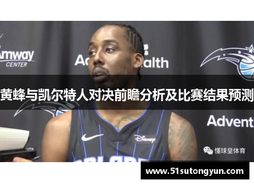 黄蜂与凯尔特人对决前瞻分析及比赛结果预测