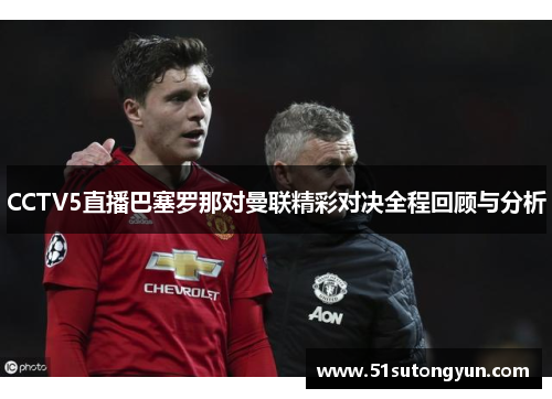 CCTV5直播巴塞罗那对曼联精彩对决全程回顾与分析