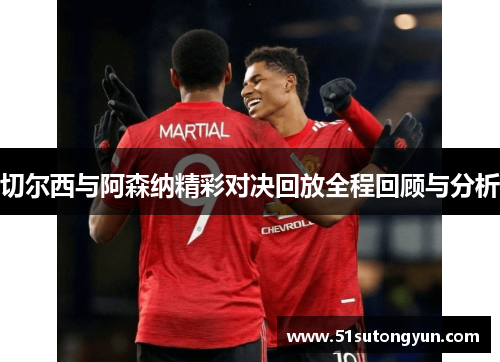 切尔西与阿森纳精彩对决回放全程回顾与分析