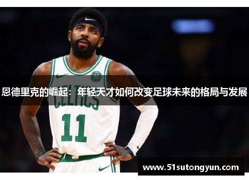 恩德里克的崛起：年轻天才如何改变足球未来的格局与发展