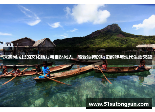探索阿拉巴的文化魅力与自然风光，感受独特的历史韵味与现代生活交融