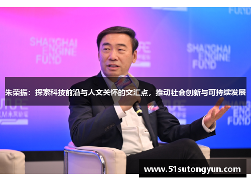 朱荣振：探索科技前沿与人文关怀的交汇点，推动社会创新与可持续发展