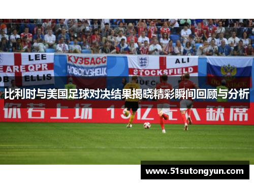 比利时与美国足球对决结果揭晓精彩瞬间回顾与分析